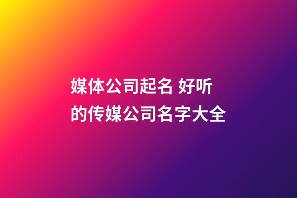 媒体公司起名 好听的传媒公司名字大全-第1张-公司起名-玄机派